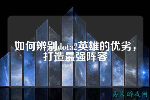 如何辨别dota2英雄的优劣，打造最强阵容