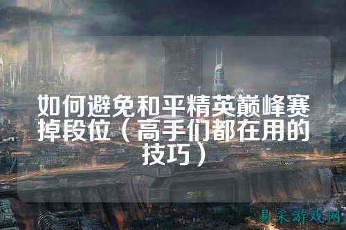 如何避免和平精英巅峰赛掉段位（高手们都在用的技巧）