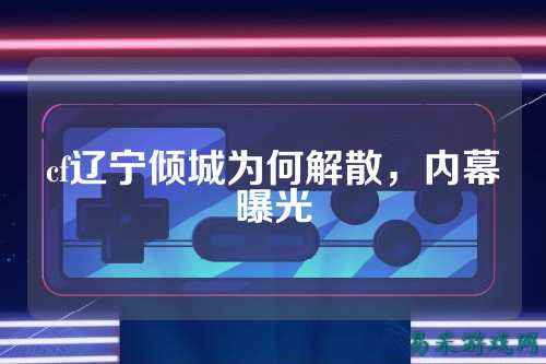 cf辽宁倾城为何解散，内幕曝光