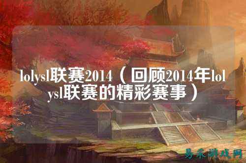 lolysl联赛2014（回顾2014年lolysl联赛的精彩赛事）