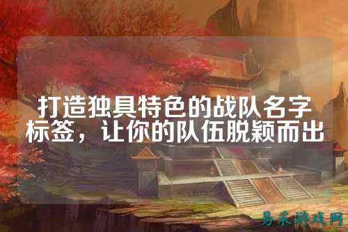 打造独具特色的战队名字标签，让你的队伍脱颖而出