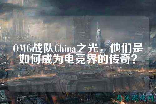 OMG战队China之光，他们是如何成为电竞界的传奇？