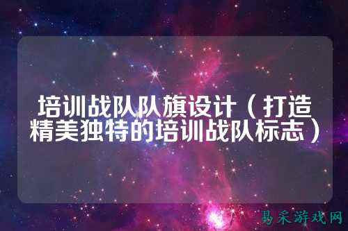 培训战队队旗设计（打造精美独特的培训战队标志）