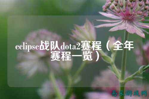 eclipse战队dota2赛程（全年赛程一览）