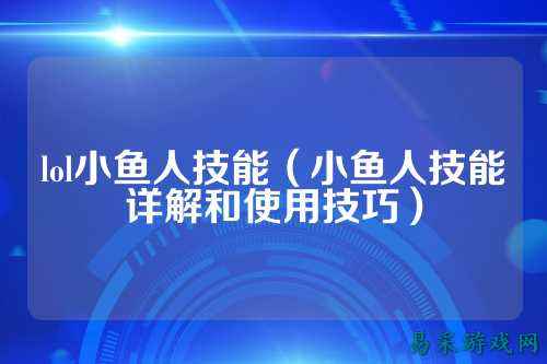 lol小鱼人技能（小鱼人技能详解和使用技巧）