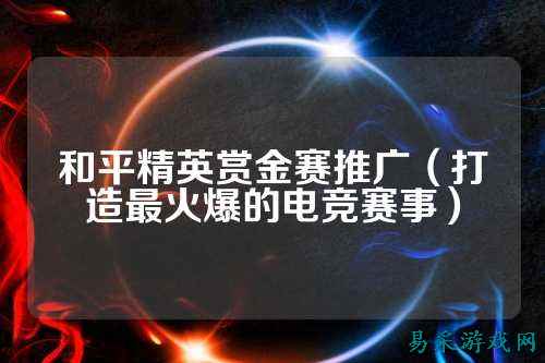 和平精英赏金赛推广（打造最火爆的电竞赛事）
