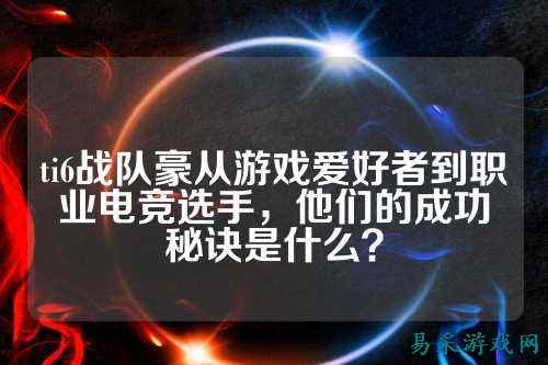 ti6战队豪从游戏爱好者到职业电竞选手，他们的成功秘诀是什么？