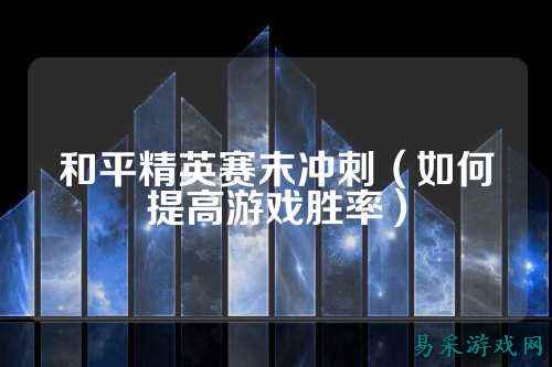 和平精英赛末冲刺（如何提高游戏胜率）