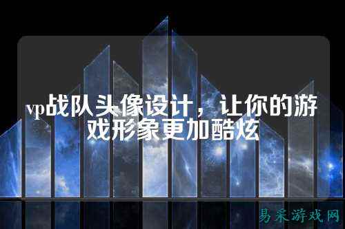 vp战队头像设计，让你的游戏形象更加酷炫