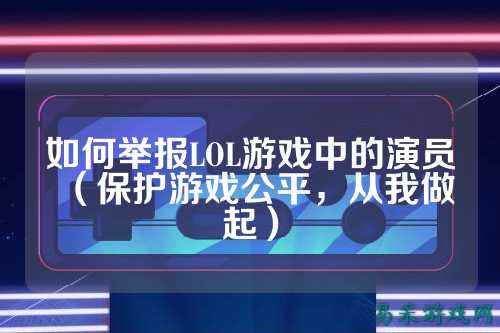 如何举报LOL游戏中的演员（保护游戏公平，从我做起）