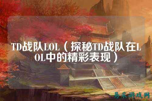 TD战队LOL（探秘TD战队在LOL中的精彩表现）