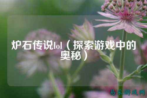 炉石传说lol（探索游戏中的奥秘）