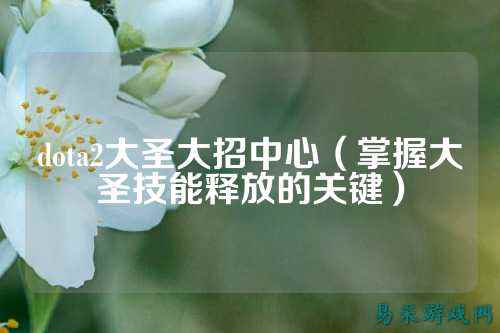 dota2大圣大招中心（掌握大圣技能释放的关键）