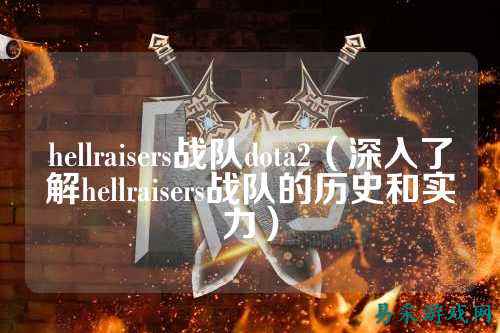 hellraisers战队dota2（深入了解hellraisers战队的历史和实力）