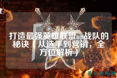 打造最强英雄联盟up战队的秘诀（从选手到营销，全方位解析）