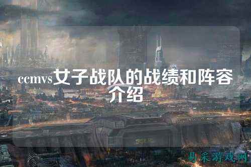 ccmvs女子战队的战绩和阵容介绍