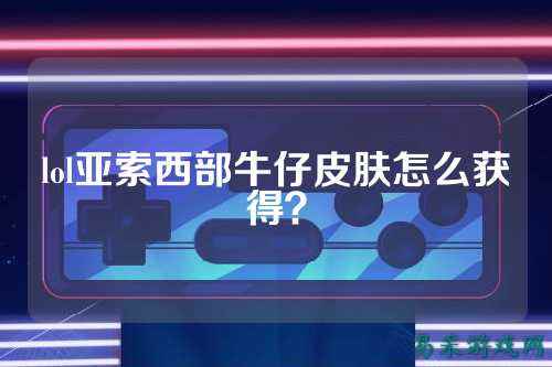 lol亚索西部牛仔皮肤怎么获得？