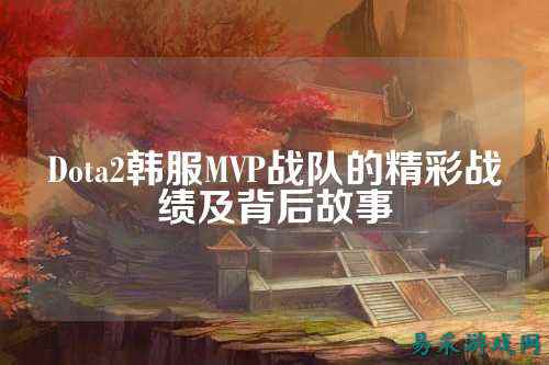 Dota2韩服MVP战队的精彩战绩及背后故事