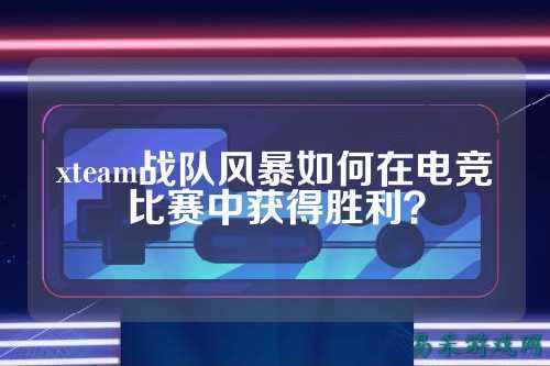 xteam战队风暴如何在电竞比赛中获得胜利？