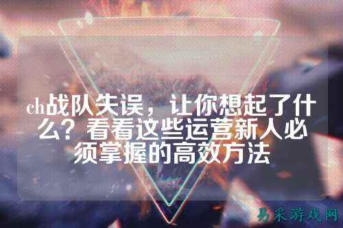 ch战队失误，让你想起了什么？看看这些运营新人必须掌握的高效方法