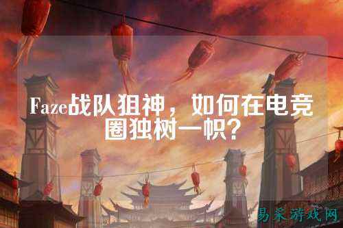 Faze战队狙神，如何在电竞圈独树一帜？