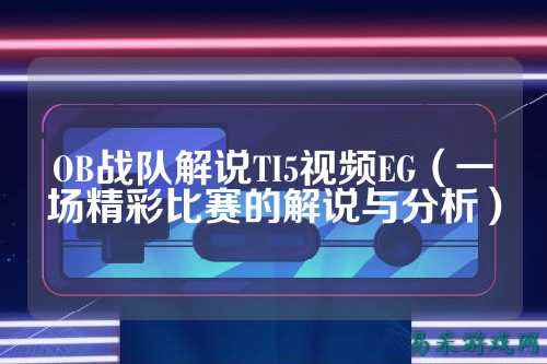 OB战队解说TI5视频EG（一场精彩比赛的解说与分析）