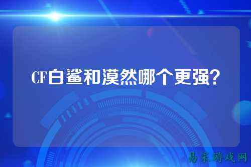 CF白鲨和漠然哪个更强?