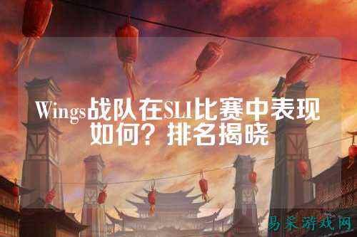 Wings战队在SLI比赛中表现如何？排名揭晓