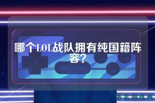 哪个LOL战队拥有纯国籍阵容?
