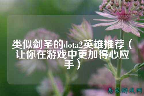 类似剑圣的dota2英雄推荐(让你在游戏中更加得心应手)
