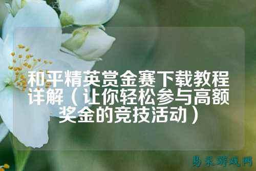 和平精英赏金赛下载教程详解(让你轻松参与高额奖金的竞技活动)