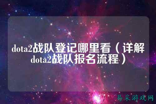 dota2战队登记哪里看（详解dota2战队报名流程）