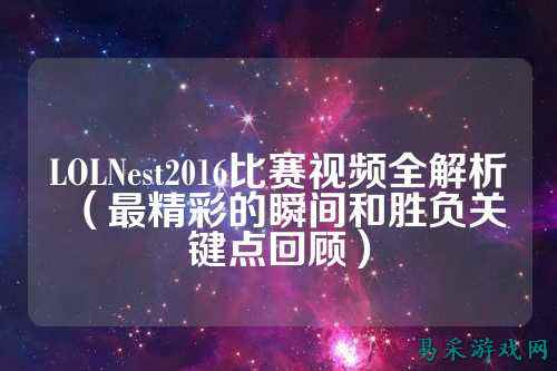 LOLNest2016比赛视频全解析(最精彩的瞬间和胜负关键点回顾)