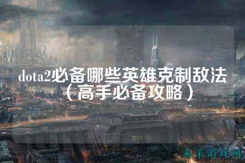 dota2必备哪些英雄克制敌法(高手必备攻略)