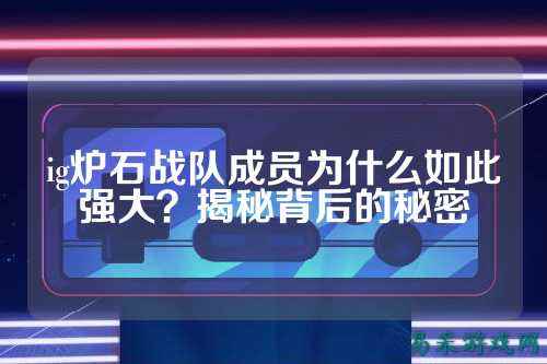 ig炉石战队成员为什么如此强大？揭秘背后的秘密