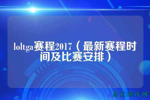 loltga赛程2017(最新赛程时间及比赛安排)