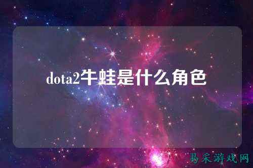 dota2牛蛙是什么角色