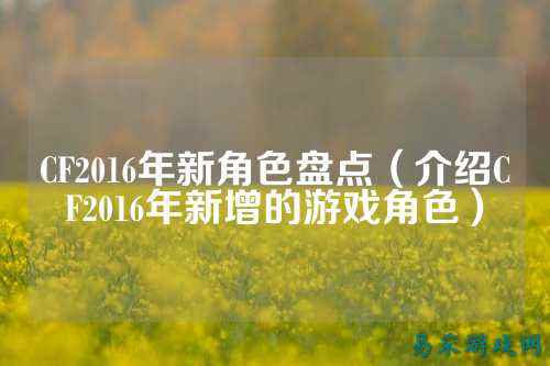 CF2016年新角色盘点（介绍CF2016年新增的游戏角色）