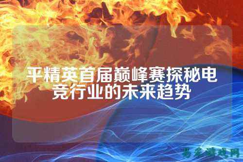 平精英首届巅峰赛探秘电竞行业的未来趋势