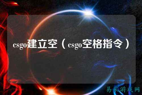 csgo建立空（csgo空格指令）