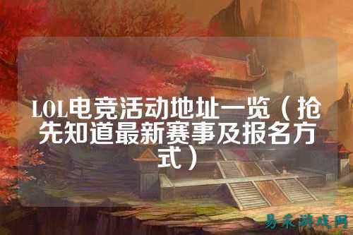 LOL电竞活动地址一览（抢先知道最新赛事及报名方式）