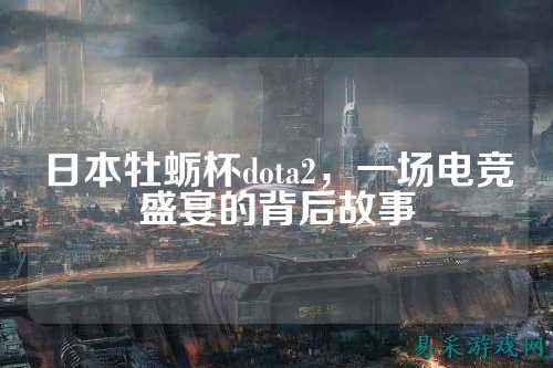 日本牡蛎杯dota2，一场电竞盛宴的背后故事