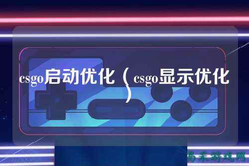 csgo启动优化（csgo显示优化）