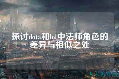 探讨dota和lol中法师角色的差异与相似之处