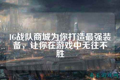 IG战队商城为你打造最强装备，让你在游戏中无往不胜