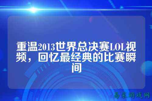 重温2013世界总决赛LOL视频，回忆最经典的比赛瞬间