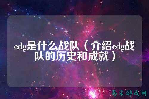 edg是什么战队（介绍edg战队的历史和成就）