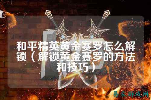 和平精英黄金赛罗怎么解锁（解锁黄金赛罗的方法和技巧）