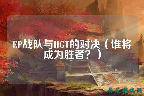 EP战队与HGT的对决（谁将成为胜者？）
