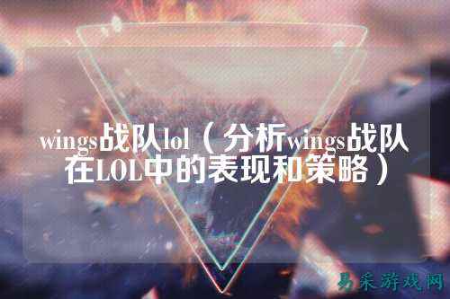 wings战队lol（分析wings战队在LOL中的表现和策略）